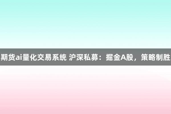 期货ai量化交易系统 沪深私募：掘金A股，策略制胜