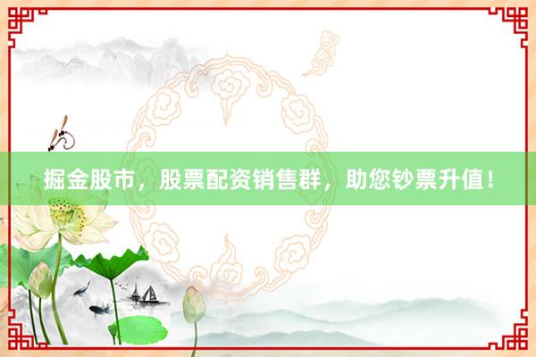 掘金股市,股票配资销售群,助您钞票升值!