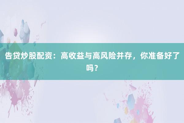告贷炒股配资:高收益与高风险并存,你准备好了吗?