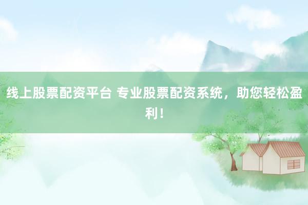 线上股票配资平台 专业股票配资系统，助您轻松盈利！