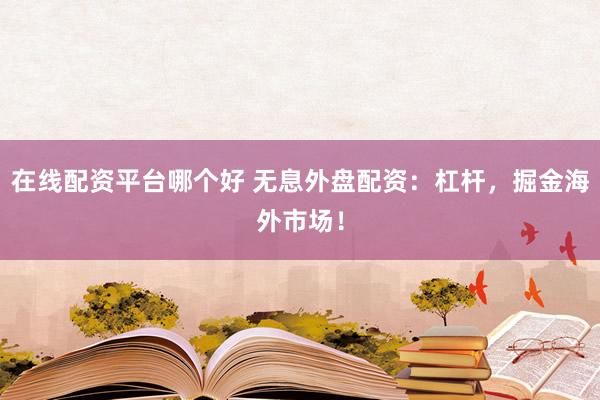 在线配资平台哪个好 无息外盘配资：杠杆，掘金海外市场！