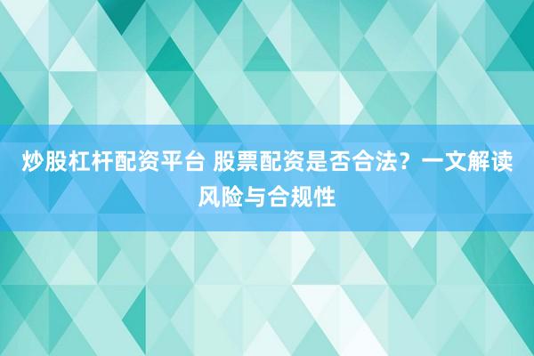炒股杠杆配资平台 股票配资是否合法？一文解读风险与合规性