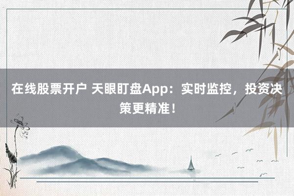 在线股票开户 天眼盯盘App：实时监控，投资决策更精准！
