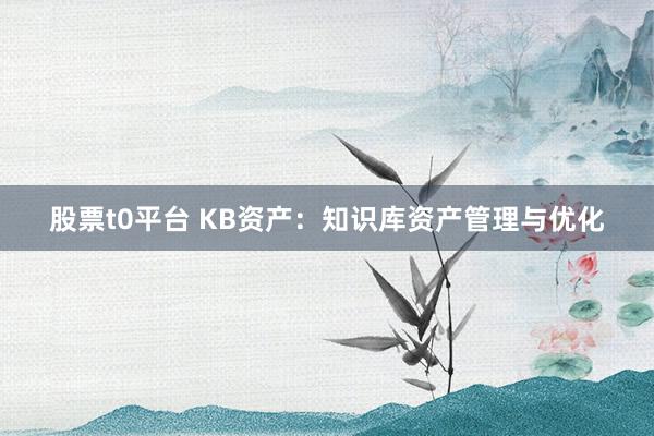 股票t0平台 KB资产：知识库资产管理与优化