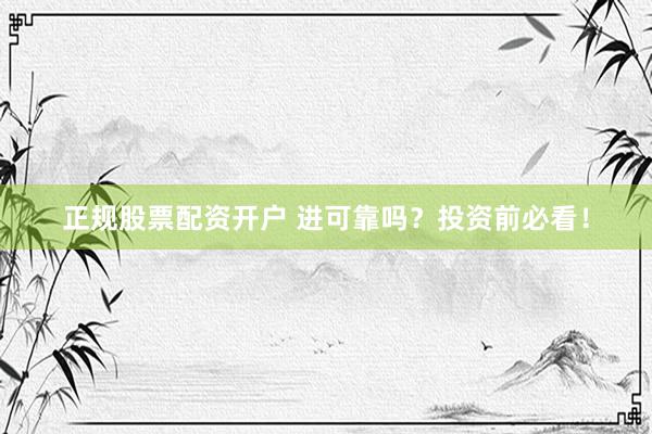 正规股票配资开户 进可靠吗？投资前必看！