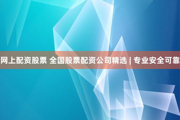 网上配资股票 全国股票配资公司精选 | 专业安全可靠