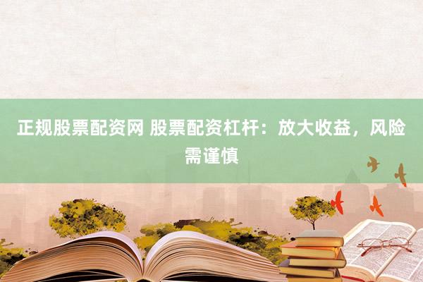 正规股票配资网 股票配资杠杆：放大收益，风险需谨慎
