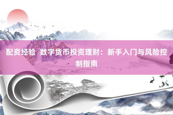 配资经验  数字货币投资理财：新手入门与风险控制指南