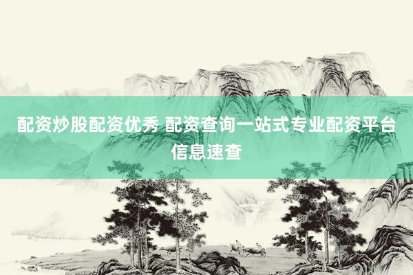 配资炒股配资优秀 配资查询一站式专业配资平台信息速查
