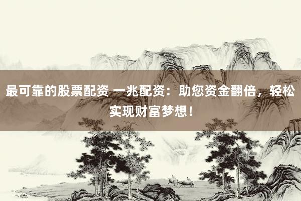 最可靠的股票配资 一兆配资：助您资金翻倍，轻松实现财富梦想！