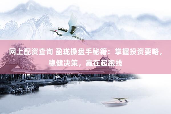 网上配资查询 盈珑操盘手秘籍：掌握投资要略，稳健决策，赢在起跑线
