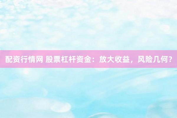 配资行情网 股票杠杆资金：放大收益，风险几何？