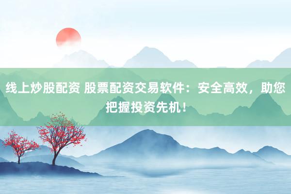 线上炒股配资 股票配资交易软件：安全高效，助您把握投资先机！